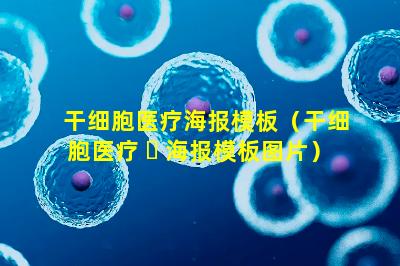 干细胞医疗海报模板（干细胞医疗 ☘ 海报模板图片）